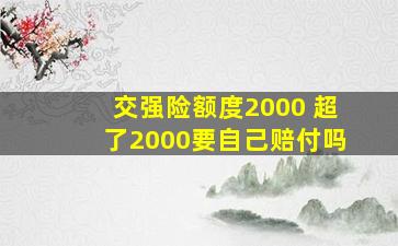 交强险额度2000 超了2000要自己赔付吗